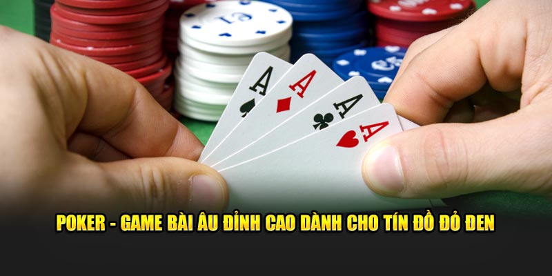 Poker - Game Bài Âu Đỉnh Cao Dành Cho Tín Đồ Đỏ Đen