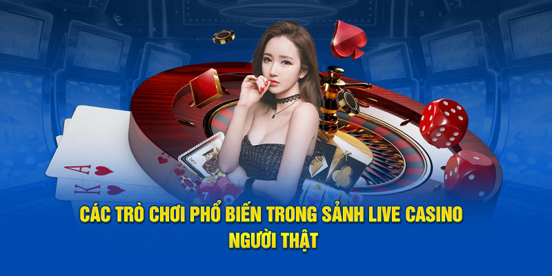 Các trò chơi phổ biến trong sảnh Live Casino người thật