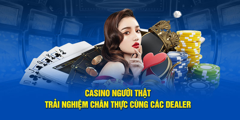 Casino Người Thật - Trải Nghiệm Chân Thực Cùng Các Dealer