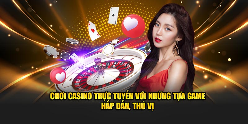 Chơi Casino Trực Tuyến Với Những Tựa Game Hấp Dẫn, Thú Vị