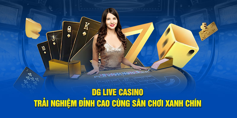 DG Live Casino - Trải Nghiệm Đỉnh Cao Cùng Sân Chơi Xanh Chín