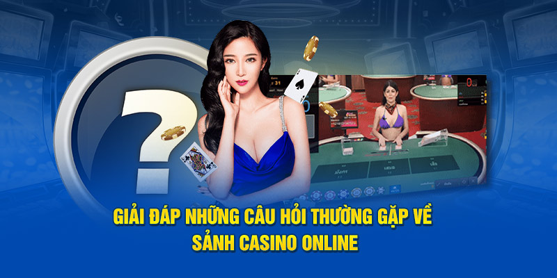 Giải đáp những câu hỏi thường gặp về sảnh Casino online