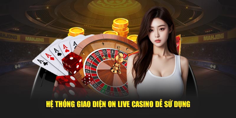 Hệ thống giao diện ON Live Casino dễ sử dụng