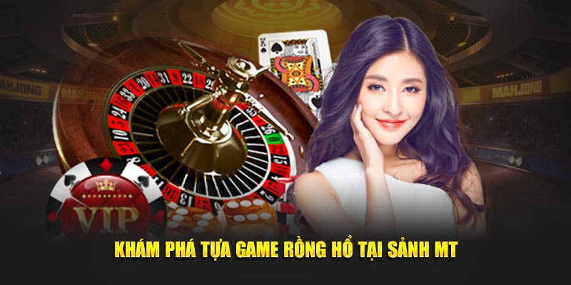 Khám phá tựa game Rồng Hổ tại sảnh MT