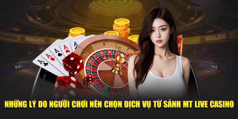 Những lý do người chơi nên chọn dịch vụ từ sảnh MT Live Casino