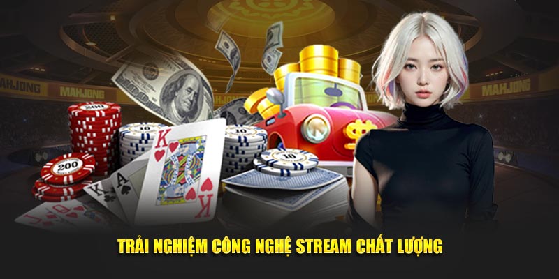 Trải nghiệm công nghệ stream chất lượng
